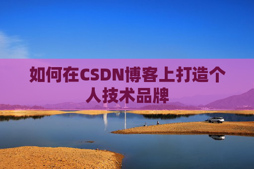 如何在CSDN博客上打造个人技术品牌